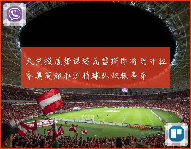 天空报道努诺塔瓦雷斯即将离开拉齐奥英超和沙特球队积极争夺