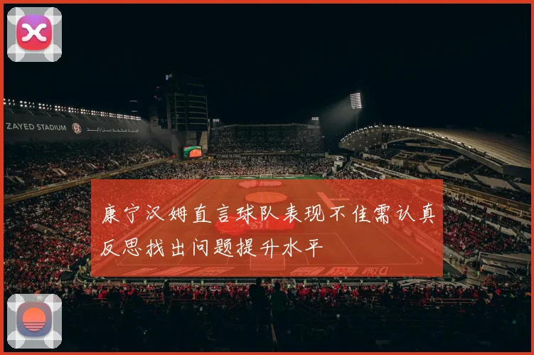 康宁汉姆直言球队表现不佳需认真反思找出问题提升水平