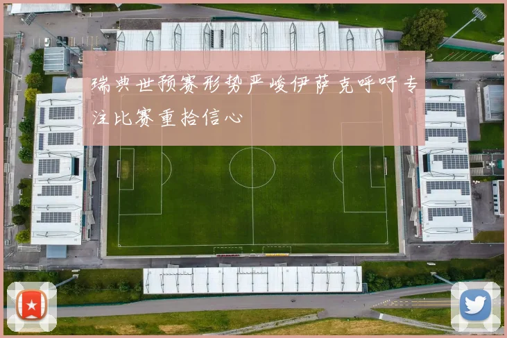 瑞典世预赛形势严峻伊萨克呼吁专注比赛重拾信心