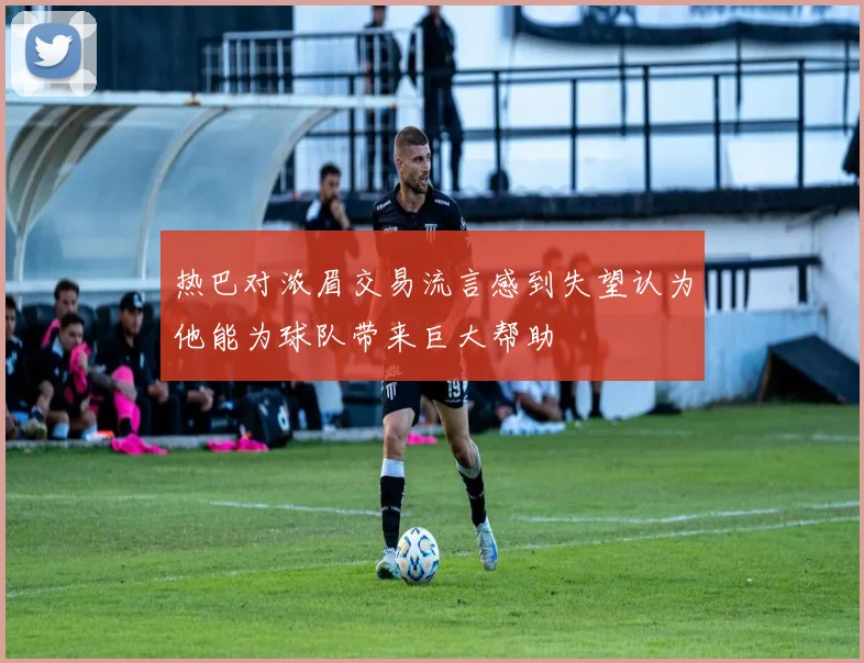 热巴对浓眉交易流言感到失望认为他能为球队带来巨大帮助