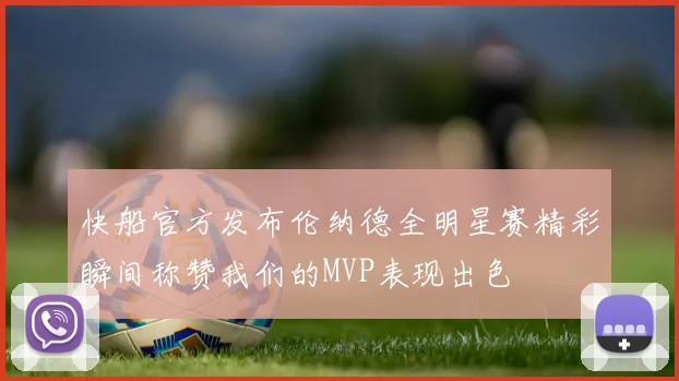 快船官方发布伦纳德全明星赛精彩瞬间称赞我们的MVP表现出色