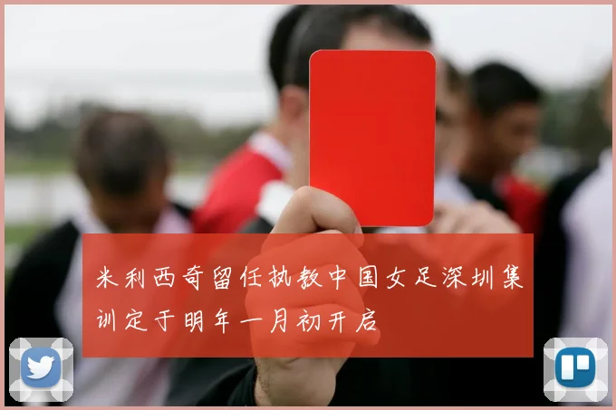 米利西奇留任执教中国女足深圳集训定于明年一月初开启