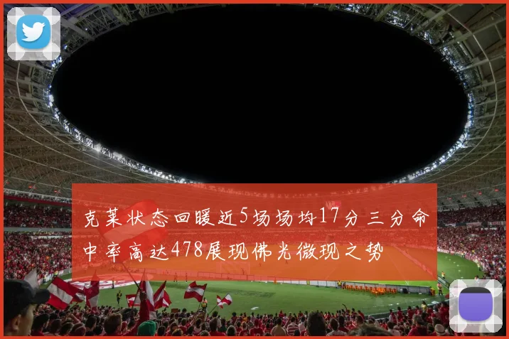 克莱状态回暖近5场场均17分三分命中率高达478展现佛光微现之势