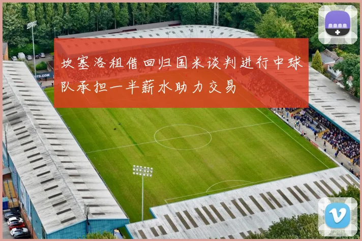 坎塞洛租借回归国米谈判进行中球队承担一半薪水助力交易