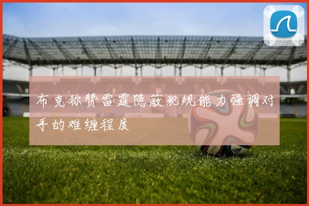 布克称赞雷霆隐蔽犯规能力强调对手的难缠程度