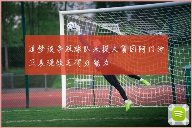 追梦谈争冠球队未提火箭因阿门控卫表现缺乏得分能力