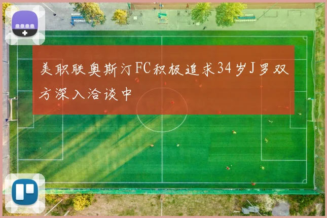美职联奥斯汀FC积极追求34岁J罗双方深入洽谈中