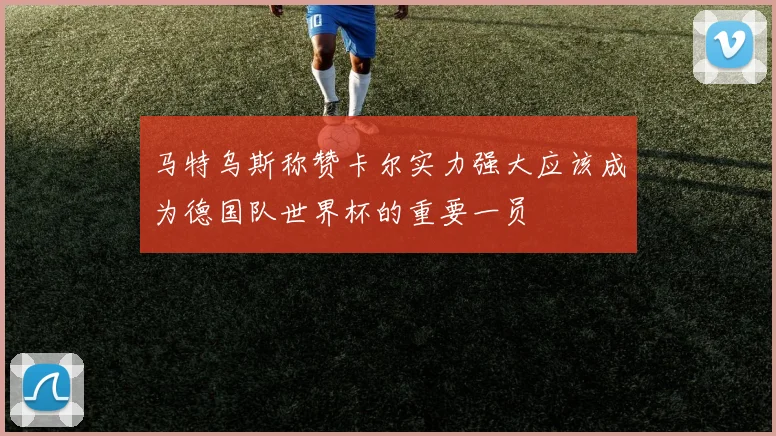 马特乌斯称赞卡尔实力强大应该成为德国队世界杯的重要一员