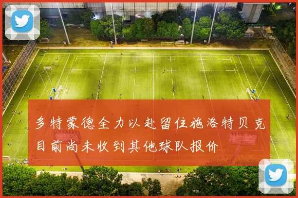 多特蒙德全力以赴留住施洛特贝克目前尚未收到其他球队报价