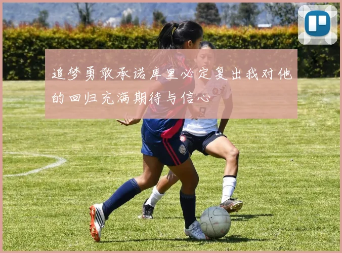 追梦勇敢承诺库里必定复出我对他的回归充满期待与信心