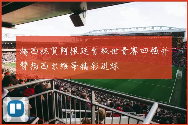 梅西祝贺阿根廷晋级世青赛四强并赞扬西尔维蒂精彩进球